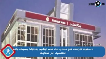 «سهولة فائقة» فتح حساب بنك مصر أونلاين بخطوات بسيطة وأهم التفاصيل التي تحتاجها